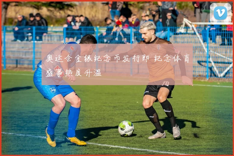 奥运会金银纪念币发行即 纪念体育盛事热度升温