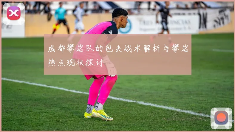 成都攀岩队的包夹战术解析与攀岩热点现状探讨