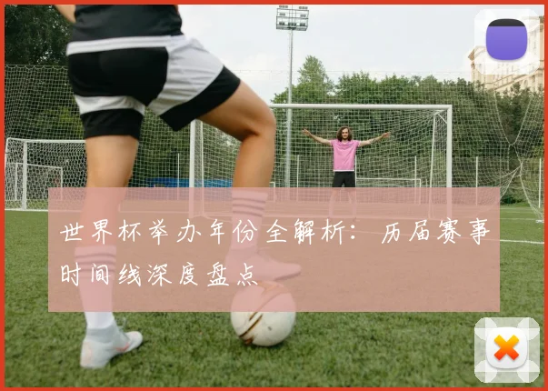 世界杯举办年份全解析：历届赛事时间线深度盘点