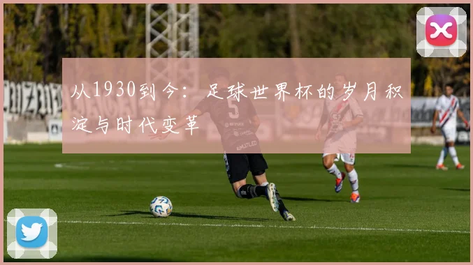从1930到今：足球世界杯的岁月积淀与时代变革